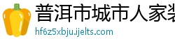 普洱市城市人家装修公司